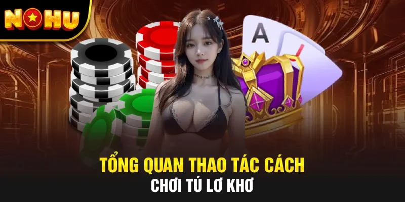 Tổng quan thao tác cách chơi tú lơ khơ